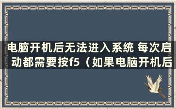 电脑开机后无法进入系统 每次启动都需要按f5（如果电脑开机后无法进入系统 则必须按f1）